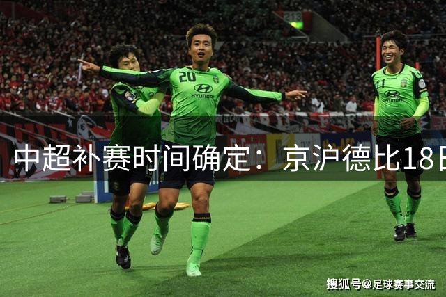 中超补赛时间确定：京沪德比18日开战 海港主场迎战英博