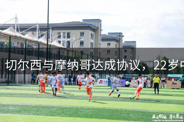 切尔西与摩纳哥达成协议，22岁中场卡马拉即将加盟