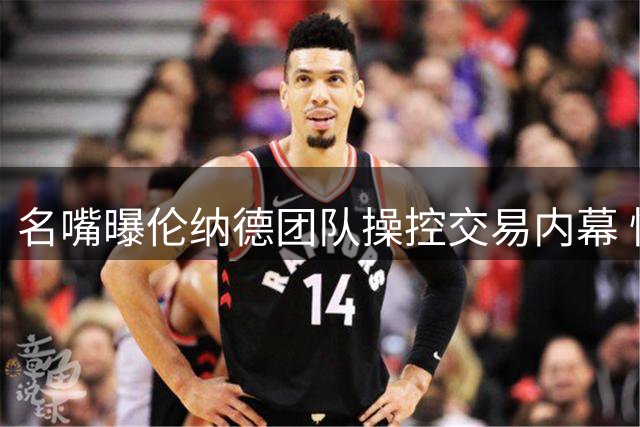 名嘴曝伦纳德团队操控交易内幕 快船为巨星豪赌付出沉重代价