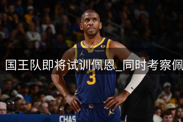 国王队即将试训佩恩 同时考察佩顿与奥拉迪波