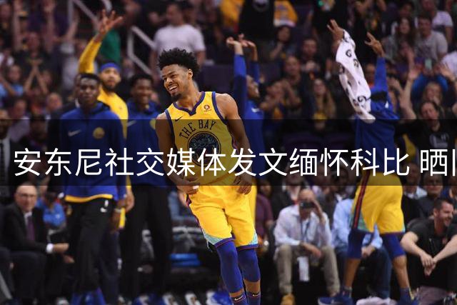 安东尼社交媒体发文缅怀科比 晒旧照祝挚友生日快乐
