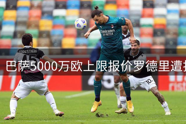 巴萨5000万欧上限报价罗德里遭拒 曼城坚持6500万不松口