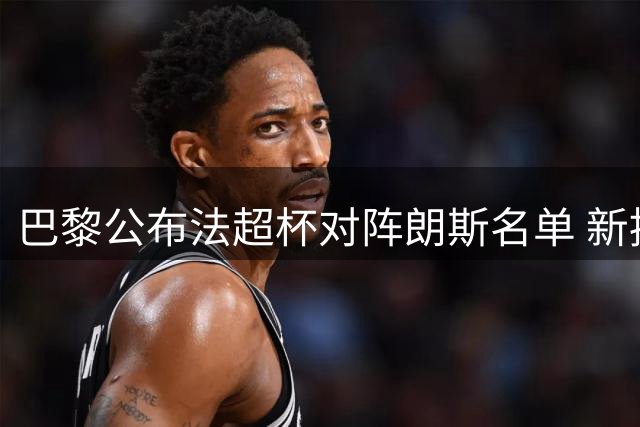 巴黎公布法超杯对阵朗斯名单 新援费兰霍茨缺席