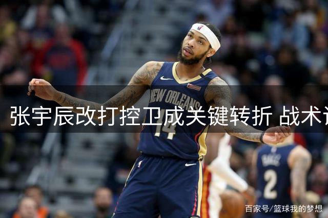 张宇辰改打控卫成关键转折 战术调整迟缓致败局