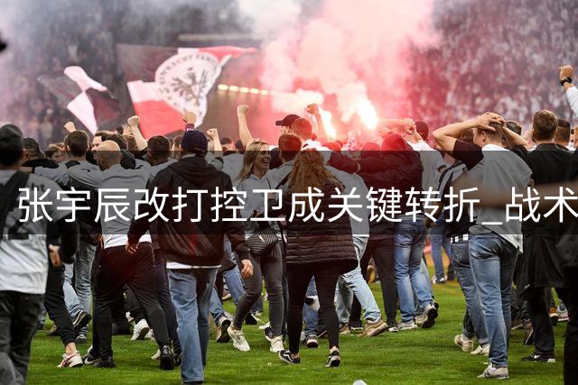 张宇辰改打控卫成关键转折 战术调整迟缓致败局