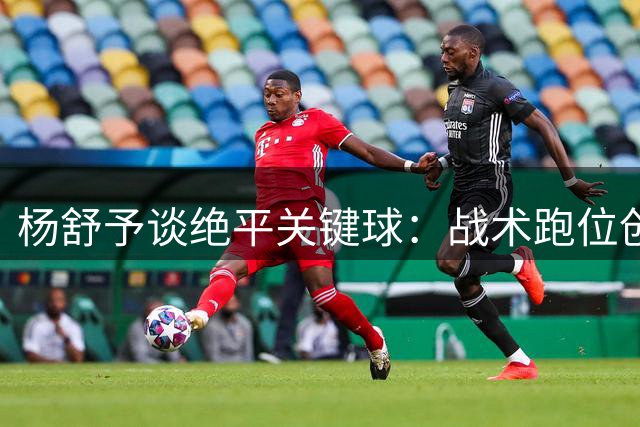 杨舒予谈绝平关键球：战术跑位创造机会 加时赛加强配合执行力