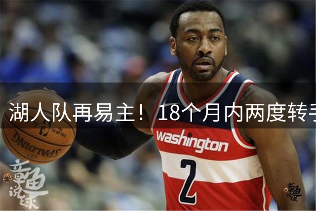 湖人队再易主！18个月内两度转手 新买家斥资超120亿美元
