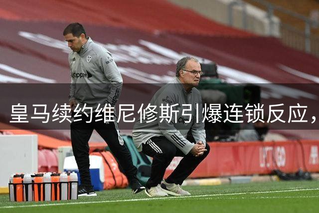 皇马续约维尼修斯引爆连锁反应，阿森纳转向费兰托雷斯市场